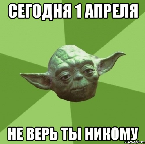Сегодня 1 апреля Не верь ты никому, Мем Мастер Йода