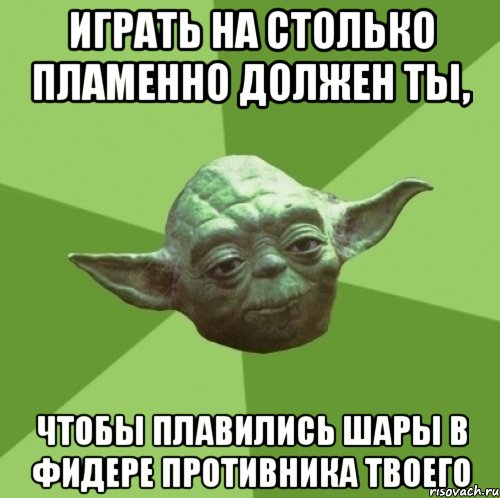 играть на столько пламенно должен ты, чтобы плавились шары в фидере противника твоего, Мем Мастер Йода