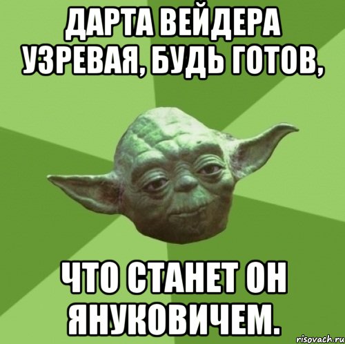 ДАРТА ВЕЙДЕРА УЗРЕВАЯ, БУДЬ ГОТОВ, ЧТО СТАНЕТ ОН ЯНУКОВИЧЕМ., Мем Мастер Йода