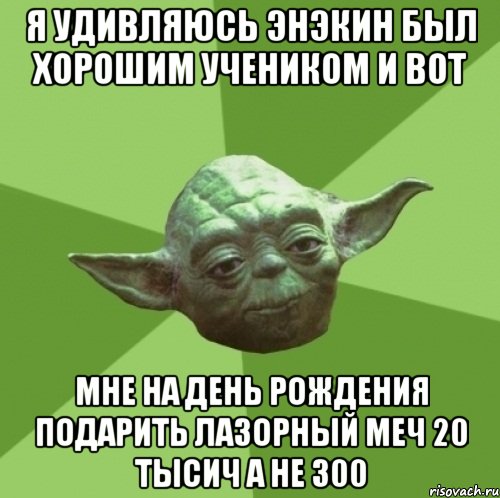 я удивляюсь энэкин был хорошим учеником и вот мне на день рождения подарить лазорный меч 20 тысич а не 300, Мем Мастер Йода