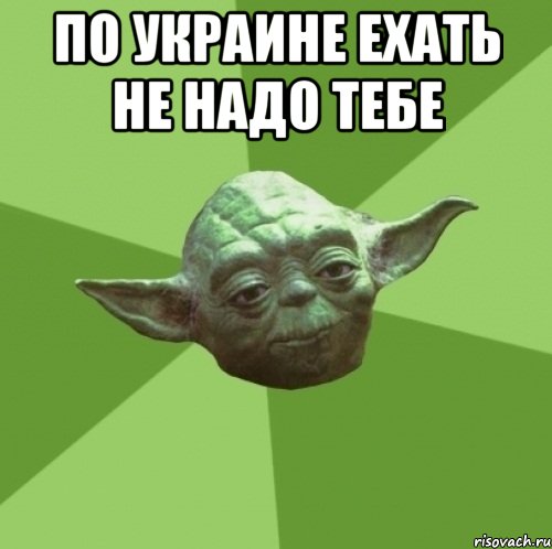 по Украине ехать не надо тебе , Мем Мастер Йода