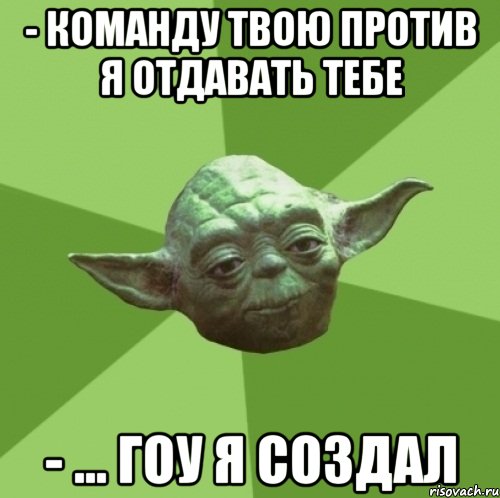 - команду твою против я отдавать тебе - ... гоу я создал, Мем Мастер Йода