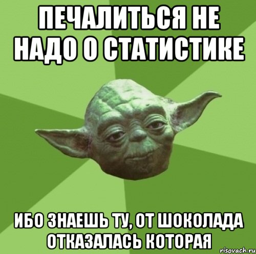 Печалиться не надо о статистике Ибо знаешь ту, от шоколада отказалась которая, Мем Мастер Йода