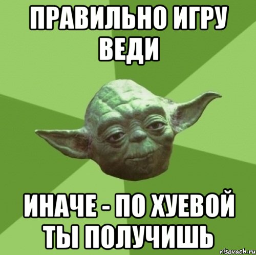 правильно игру веди иначе - по хуевой ты получишь, Мем Мастер Йода