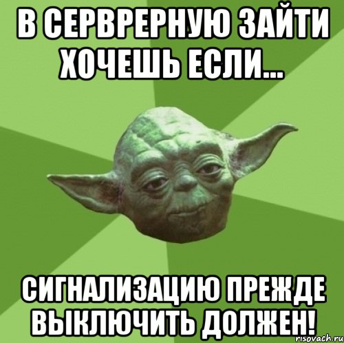 В серврерную зайти хочешь если... Сигнализацию прежде выключить должен!, Мем Мастер Йода