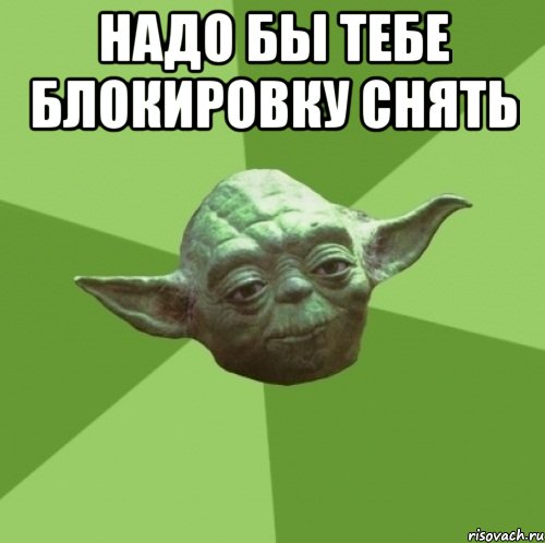Надо бы тебе блокировку снять , Мем Мастер Йода
