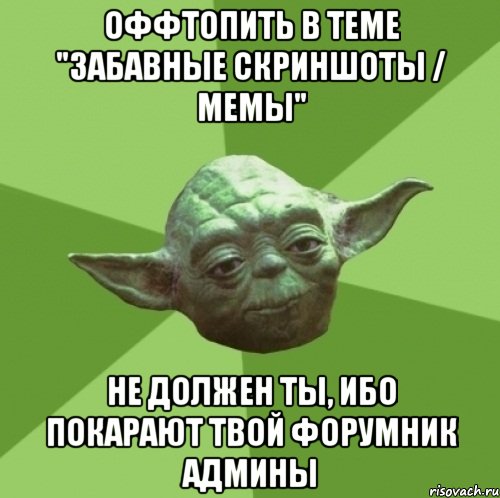 Оффтопить в теме "Забавные скриншоты / Мемы" не должен ты, ибо покарают твой форумник админы, Мем Мастер Йода