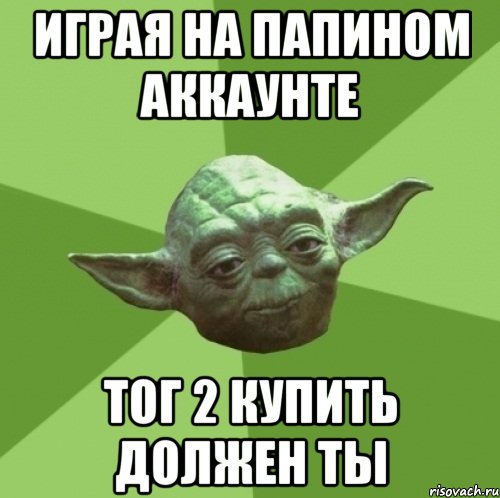 Играя на папином аккаунте Тог 2 купить должен ты, Мем Мастер Йода