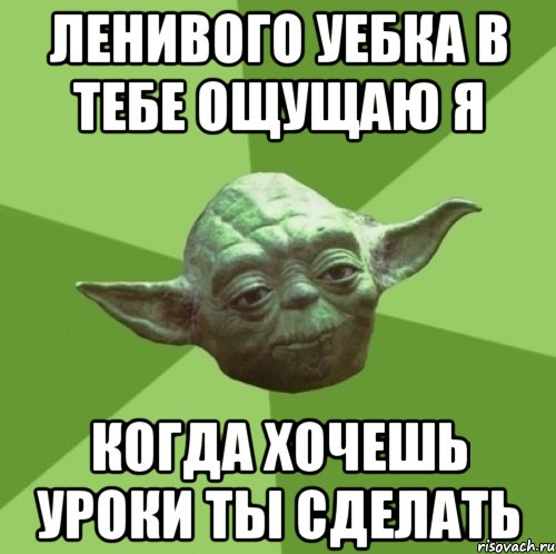 Ленивого уебка в тебе ощущаю я когда хочешь уроки ты сделать, Мем Мастер Йода