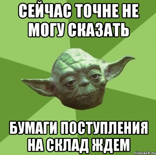 сейчас точне не могу сказать бумаги поступления на склад ждем, Мем Мастер Йода