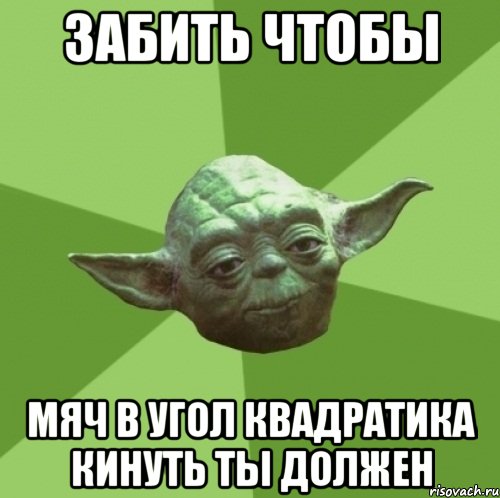 ЗАБИТЬ ЧТОБЫ МЯЧ В УГОЛ КВАДРАТИКА КИНУТЬ ТЫ ДОЛЖЕН, Мем Мастер Йода