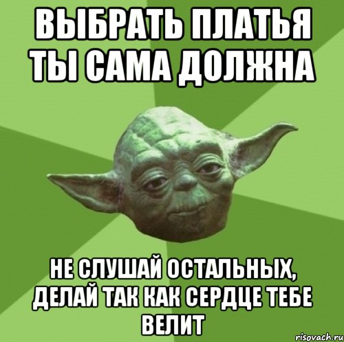 выбрать платья ты сама должна не слушай остальных, делай так как сердце тебе велит, Мем Мастер Йода