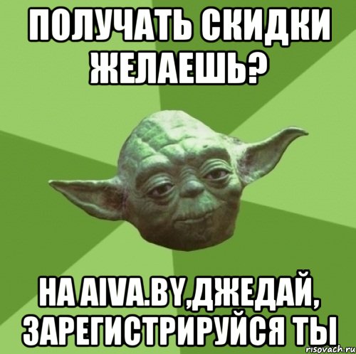 получать скидки желаешь? на aiva.by,джедай, зарегистрируйся ты, Мем Мастер Йода