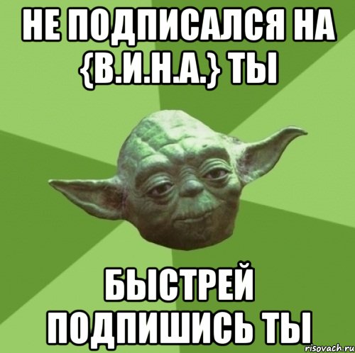 Не подписался на {В.И.Н.А.} ты Быстрей подпишись ты, Мем Мастер Йода