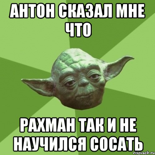 Антон сказал мне что Рахман так и не научился сосать, Мем Мастер Йода