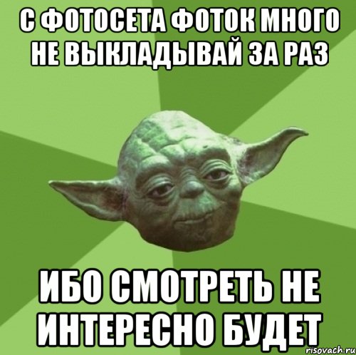 С ФОТОСЕТА ФОТОК МНОГО НЕ ВЫКЛАДЫВАЙ ЗА РАЗ ИБО СМОТРЕТЬ НЕ ИНТЕРЕСНО БУДЕТ, Мем Мастер Йода