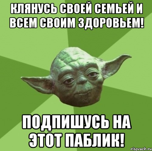 Клянусь своей семьей и всем своим здоровьем! подпишусь на этот паблик!, Мем Мастер Йода