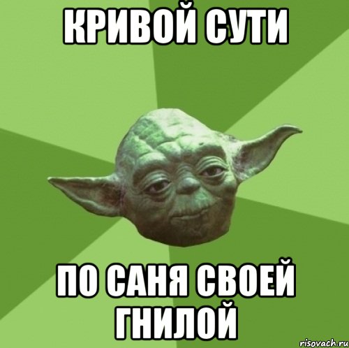 кривой сути по саня своей гнилой, Мем Мастер Йода