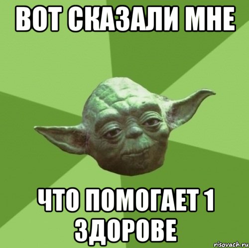 вот сказали мне что помогает 1 здорове, Мем Мастер Йода