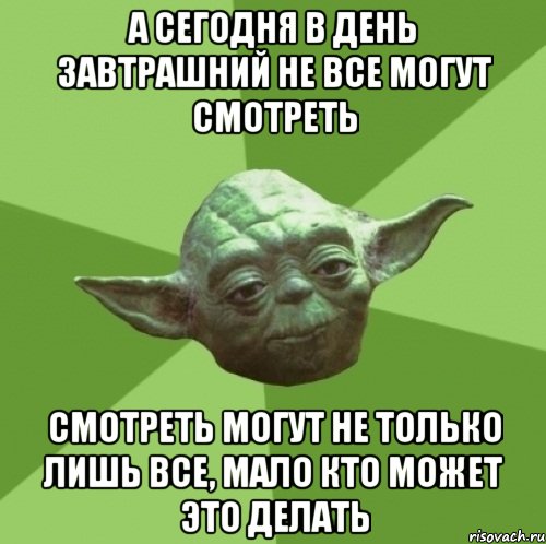 а сегодня в день завтрашний не все могут смотреть смотреть могут не только лишь все, мало кто может это делать, Мем Мастер Йода