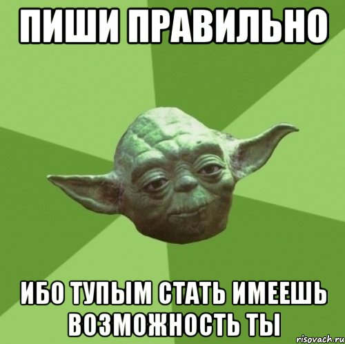 Пиши правильно Ибо тупым стать имеешь возможность ты