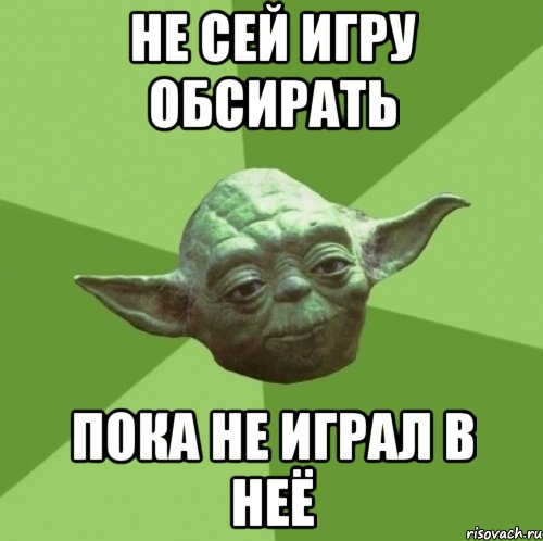 Не сей игру обсирать Пока не играл в неё, Мем Мастер Йода