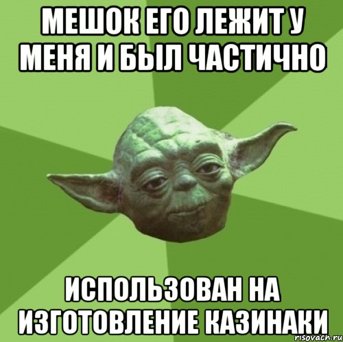 мешок его лежит у меня и был частично использован на изготовление казинаки, Мем Мастер Йода