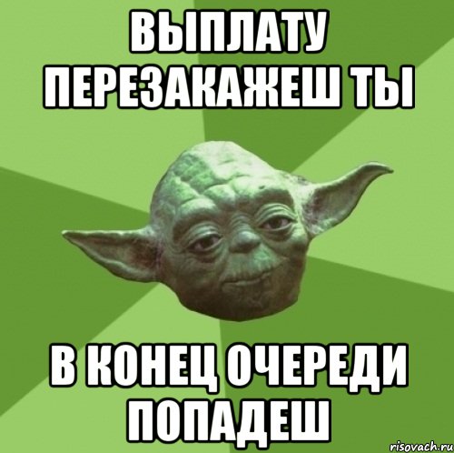 Выплату перезакажеш ты в конец очереди попадеш, Мем Мастер Йода