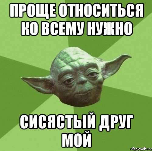 проще относиться ко всему нужно сисястый друг мой, Мем Мастер Йода
