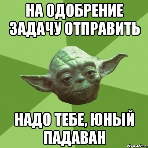 На одобрение задачу отправить надо тебе, юный падаван, Мем Мастер Йода