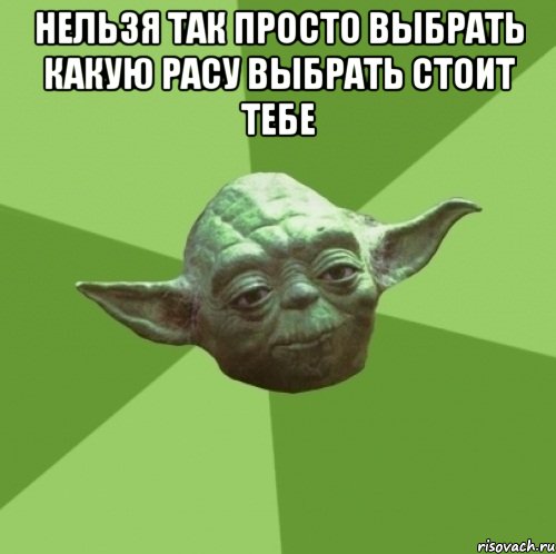Нельзя так просто выбрать какую расу выбрать стоит тебе 