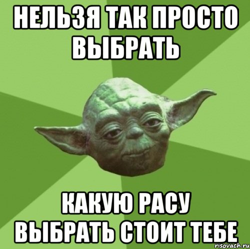 Нельзя так просто выбрать какую расу выбрать стоит тебе, Мем Мастер Йода