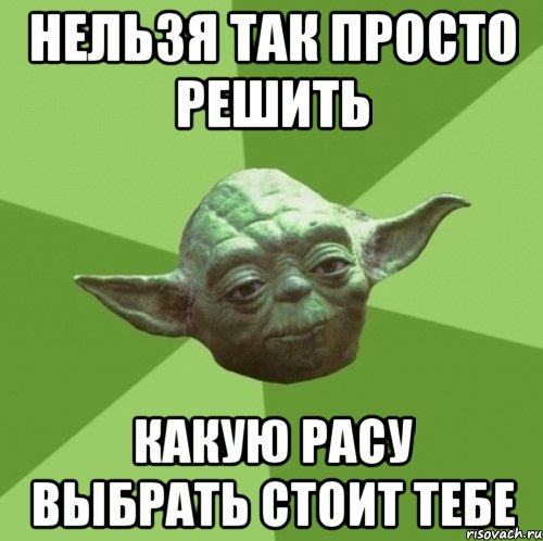 Нельзя так просто решить какую расу выбрать стоит тебе, Мем Мастер Йода