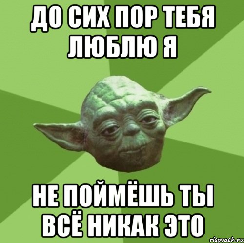 ДО сих пор тебя люблю я Не поймёшь ты всё никак это, Мем Мастер Йода