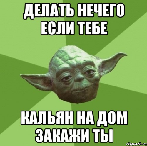 делать нечего если тебе кальян на дом закажи ты, Мем Мастер Йода