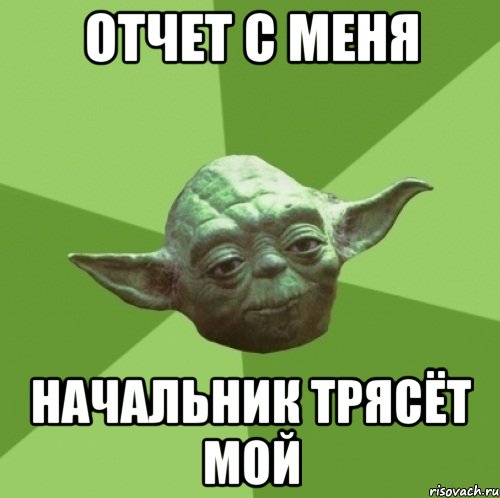отчет с меня начальник трясёт мой, Мем Мастер Йода