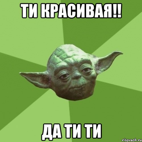 Ти Красивая!! да ти ти, Мем Мастер Йода