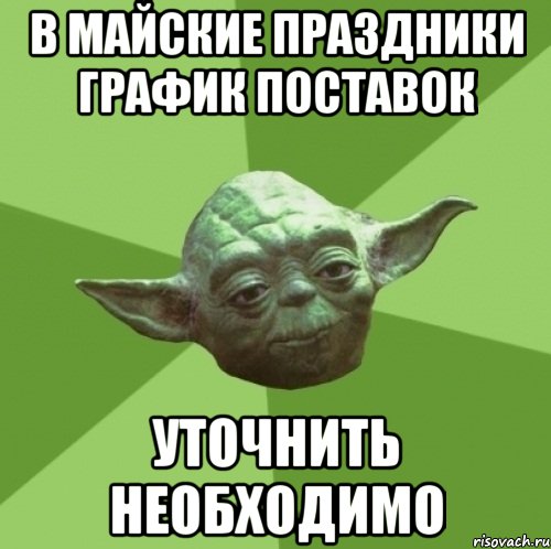 В МАЙСКИЕ праздники график поставок Уточнить необходимо, Мем Мастер Йода