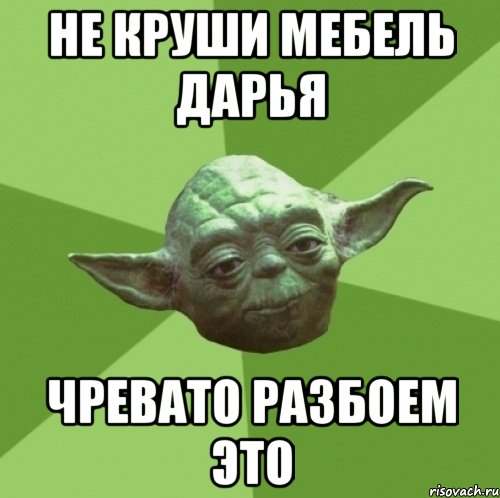 не круши мебель дарья чревато разбоем это, Мем Мастер Йода
