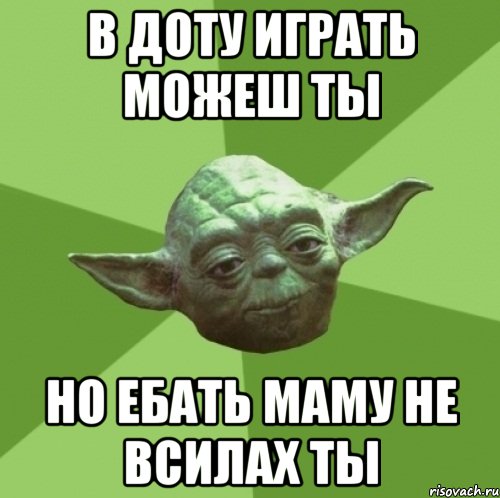 В доту играть можеш ты но ебать маму не всилах ты, Мем Мастер Йода