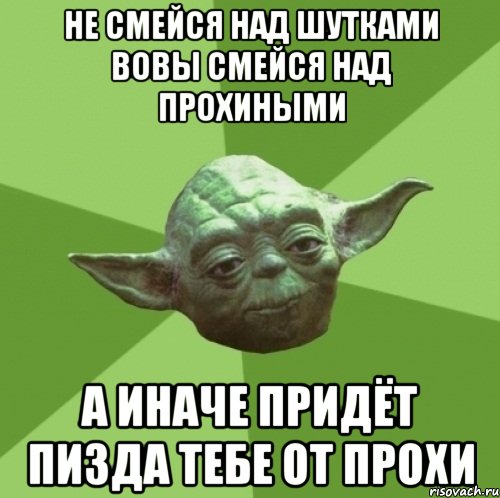 Не смейся над шутками вовы смейся над прохиными а иначе придёт пизда тебе от прохи, Мем Мастер Йода