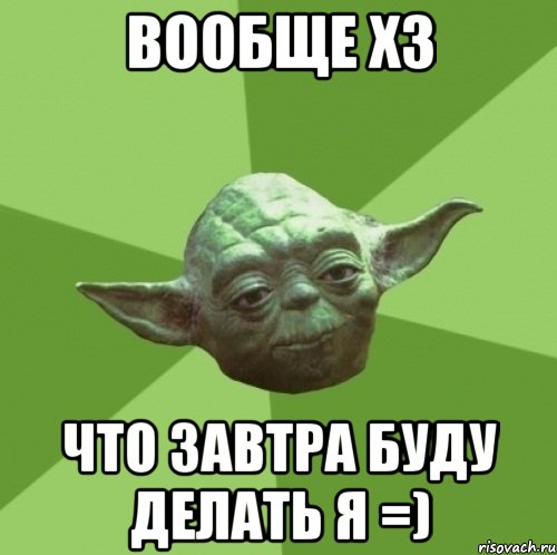 вообще ХЗ что завтра буду делать я =), Мем Мастер Йода