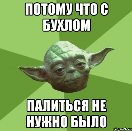 потому что с бухлом палиться не нужно было, Мем Мастер Йода