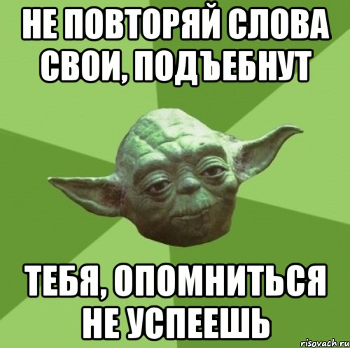 не повторяй слова свои, подъебнут тебя, опомниться не успеешь, Мем Мастер Йода