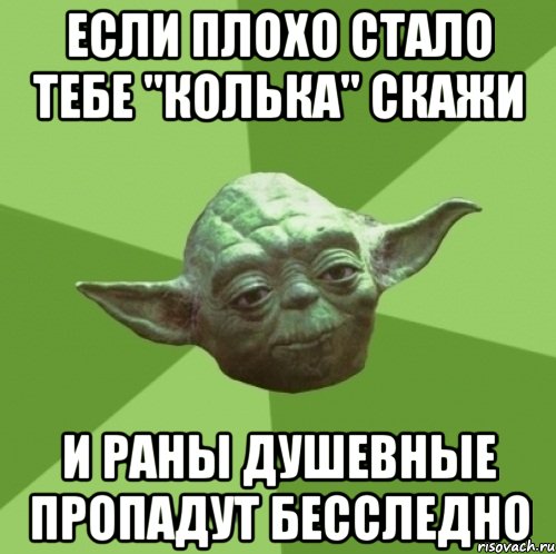Если плохо стало тебе "Колька" скажи И раны душевные пропадут бесследно, Мем Мастер Йода