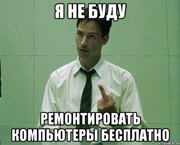 Я не буду Ремонтировать компьютеры бесплатно