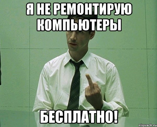 Я не ремонтирую компьютеры БЕСПЛАТНО!