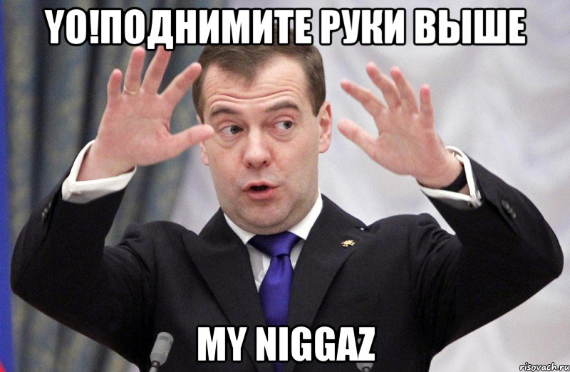 YO!поднимите руки выше my niggaz