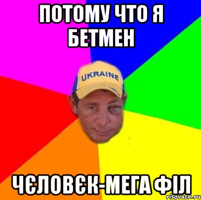 Потому что я бетмен Чєловєк-мега філ