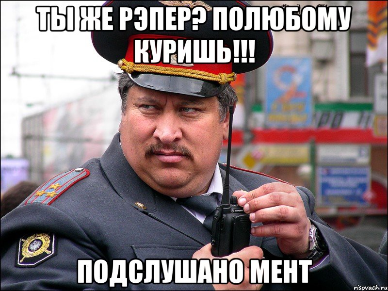 Ты же рэпер? Полюбому куришь!!! Подслушано мент